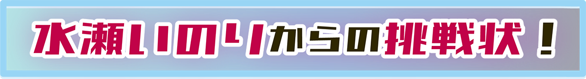 水瀬いのりからの挑戦状！